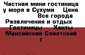 Частная мини гостиница у моря в Сухуми  › Цена ­ 400-800. - Все города Развлечения и отдых » Гостиницы   . Ханты-Мансийский,Советский г.